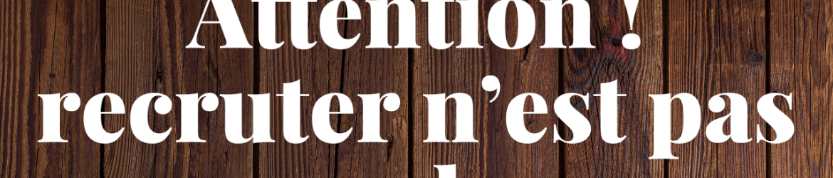 Attention ! recruter n’est pas vendre - dezeroaheros.com