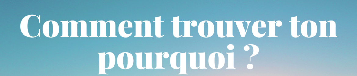 Comment trouver ton pourquoi - dezeroaheros.com