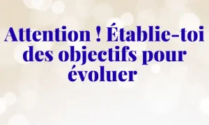Attention-_-Etablie-toi-des-objectifs-pour-evoluer-dezeroaheros.com - dezeroaheros.com